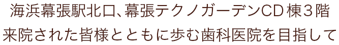 海浜幕張駅北口、幕張テクノガーデンCD棟3階 来院された皆様と共に歩む歯科医院を目指して